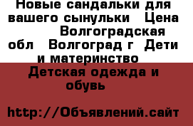 Новые сандальки для вашего сынульки › Цена ­ 700 - Волгоградская обл., Волгоград г. Дети и материнство » Детская одежда и обувь   